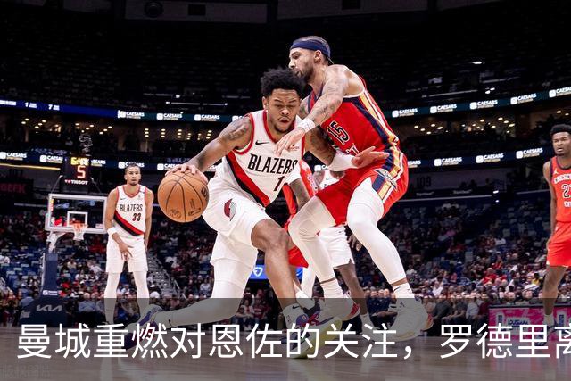 曼城重燃对恩佐的关注，罗德里离开为他加盟铺平道路