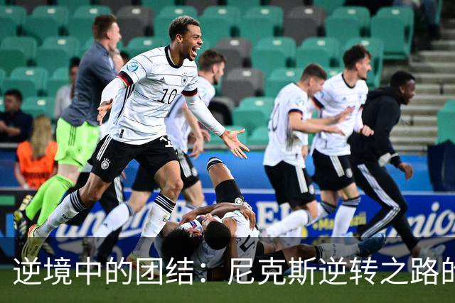 逆境中的团结：尼克斯逆转之路的背后
